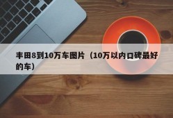 丰田8到10万车图片（10万以内口碑最好的车）