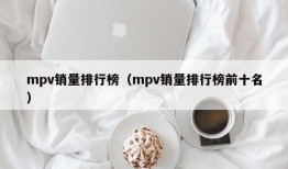 mpv销量排行榜（mpv销量排行榜前十名）