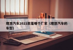 理想汽车2021款是哪个厂家（理想汽车的车型）