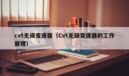 cvt无级变速器（Cvt无级变速器的工作原理）