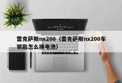 雷克萨斯nx200（雷克萨斯nx200车钥匙怎么换电池）