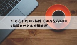 30万左右的suv推荐（30万左右的suv推荐有什么车好新能源）