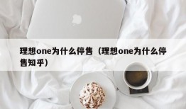 理想one为什么停售（理想one为什么停售知乎）