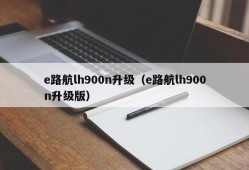 e路航lh900n升级（e路航lh900n升级版）