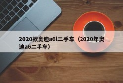 2020款奥迪a6l二手车（2020年奥迪a6二手车）