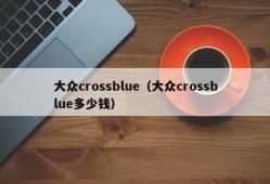 大众crossblue（大众crossblue多少钱）