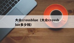 大众crossblue（大众crossblue多少钱）