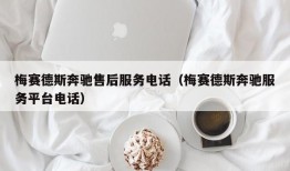 梅赛德斯奔驰售后服务电话（梅赛德斯奔驰服务平台电话）