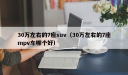 30万左右的7座suv（30万左右的7座mpv车哪个好）