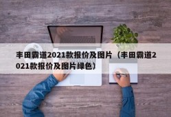 丰田霸道2021款报价及图片（丰田霸道2021款报价及图片绿色）