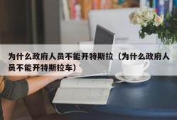 为什么政府人员不能开特斯拉（为什么政府人员不能开特斯拉车）