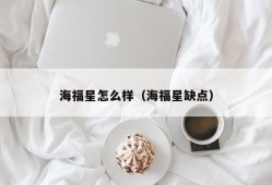 海福星怎么样（海福星缺点）