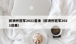 欧洲杯冠军2021是谁（欧洲杯冠军2021结果）