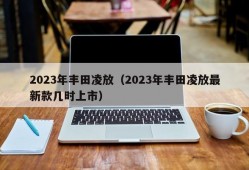 2023年丰田凌放（2023年丰田凌放最新款几时上市）