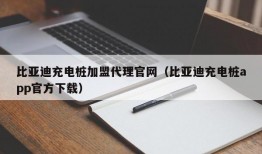 比亚迪充电桩加盟代理官网（比亚迪充电桩app官方下载）