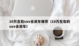 10万左右suv合资车推荐（10万左右的suv合资车）