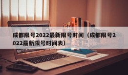 成都限号2022最新限号时间（成都限号2022最新限号时间表）