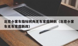 北京小客车指标将向无车家庭倾斜（北京小客车无车家庭新政）