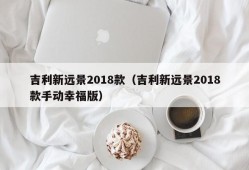 吉利新远景2018款（吉利新远景2018款手动幸福版）