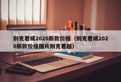 别克君威2020新款价格（别克君威2020新款价格图片别克君越）