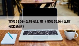 宝骏510什么时候上市（宝骏510什么时候出新款）