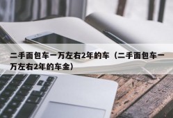 二手面包车一万左右2年的车（二手面包车一万左右2年的车金）