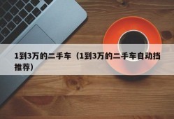 1到3万的二手车（1到3万的二手车自动挡推荐）