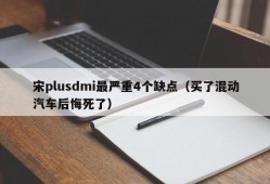 宋plusdmi最严重4个缺点（买了混动汽车后悔死了）