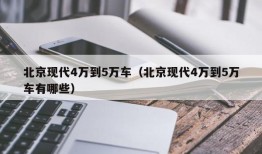 北京现代4万到5万车（北京现代4万到5万车有哪些）