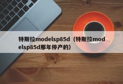 特斯拉modelsp85d（特斯拉modelsp85d那年停产的）