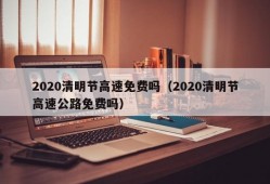 2020清明节高速免费吗（2020清明节高速公路免费吗）