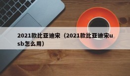 2021款比亚迪宋（2021款比亚迪宋usb怎么用）