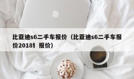 比亚迪s6二手车报价（比亚迪s6二手车报价2018钅报价）