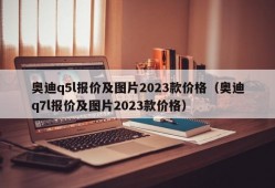 奥迪q5l报价及图片2023款价格（奥迪q7l报价及图片2023款价格）