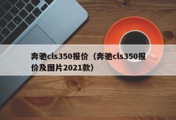 奔驰cls350报价（奔驰cls350报价及图片2021款）