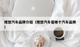 理想汽车品牌介绍（理想汽车是哪个汽车品牌）