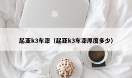 起亚k3车漆（起亚k3车漆厚度多少）