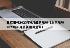 北京限号2023年6月最新限号（北京限号2023年6月最新限号通知）