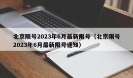 北京限号2023年6月最新限号（北京限号2023年6月最新限号通知）