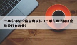 二手车评估价格查询软件（二手车评估价格查询软件有哪些）