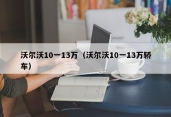 沃尔沃10一13万（沃尔沃10一13万轿车）