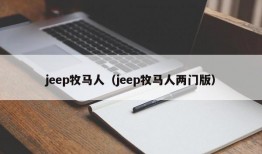 jeep牧马人（jeep牧马人两门版）