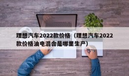 理想汽车2022款价格（理想汽车2022款价格油电混合是哪里生产）