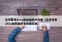 北京吉普2021新款越野车价格（北京吉普2021新款越野车价格红色）