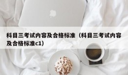 科目三考试内容及合格标准（科目三考试内容及合格标准c1）