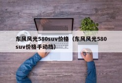 东风风光580suv价格（东风风光580suv价格手动挡）