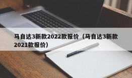 马自达3新款2022款报价（马自达3新款2021款报价）