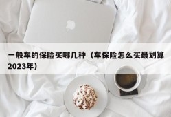 一般车的保险买哪几种（车保险怎么买最划算2023年）