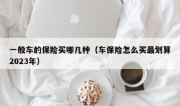 一般车的保险买哪几种（车保险怎么买最划算2023年）