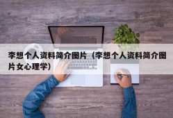 李想个人资料简介图片（李想个人资料简介图片女心理学）